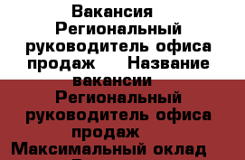 Вакансия : Региональный руководитель офиса продаж   › Название вакансии ­ Региональный руководитель офиса продаж   › Максимальный оклад ­ 45 999 › Возраст от ­ 18 › Возраст до ­ 80 - Владимирская обл., Владимир г. Работа » Вакансии   . Владимирская обл.